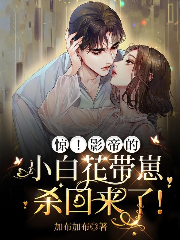 惊！影帝的小白花带崽杀回来了！