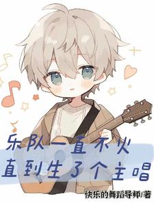 乐队一直不火，直到生了个主唱阅读