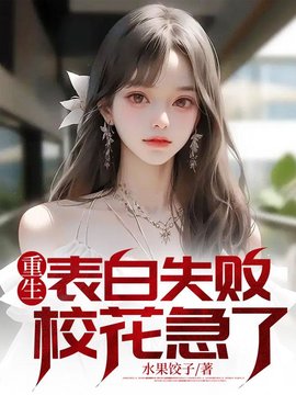 重生表白失败，校花急了(水果饺子) - 重生表白失败，校花急了全文在线阅读 - 重生表白失败，校花急了最新章节 - 奏决网