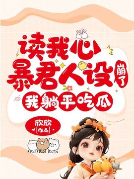 读我心暴君人设崩了，我躺平吃瓜(欣欣) - 读我心暴君人设崩了，我躺平吃瓜全文在线阅读 - 读我心暴君人设崩了，我躺平吃瓜最新章节 - 奏决网