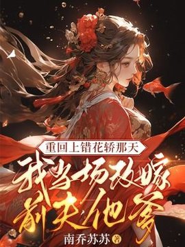重回上错花轿那天，我当场改嫁前夫他爹(南乔苏苏) - 重回上错花轿那天，我当场改嫁前夫他爹全文在线阅读 - 重回上错花轿那天，我当场改嫁前夫他爹最新章节 - 奏决网