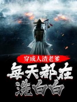 穿成人渣老爹，每天都在洗白白(苏捷捷) - 穿成人渣老爹，每天都在洗白白全文在线阅读 - 穿成人渣老爹，每天都在洗白白最新章节 - 奏决网