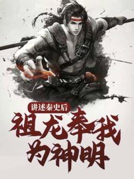 讲述秦史后，祖龙奉我为神明(毛神大大) - 讲述秦史后，祖龙奉我为神明全文在线阅读 - 讲述秦史后，祖龙奉我为神明最新章节 - 奏决网