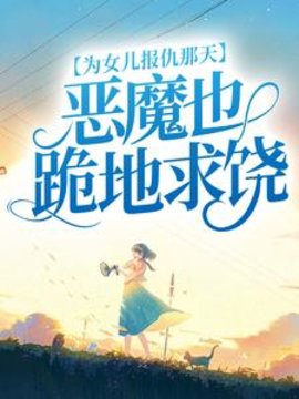 为女儿报仇那天，恶魔也跪地求饶(一只小熊猫) - 为女儿报仇那天，恶魔也跪地求饶全文在线阅读 - 为女儿报仇那天，恶魔也跪地求饶最新章节 - 奏决网
