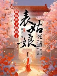 表姑娘死遁后，偏执世子他疯了阅读(自由小鸟) - 表姑娘死遁后，偏执世子他疯了阅读全文在线阅读 - 表姑娘死遁后，偏执世子他疯了阅读最新章节 - 奏决网