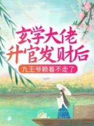 玄学大佬升官发财后,九王爷赖着不走了大结局(黛墨) - 玄学大佬升官发财后,九王爷赖着不走了大结局全文在线阅读 - 玄学大佬升官发财后,九王爷赖着不走了大结局最新章节 - 奏决网