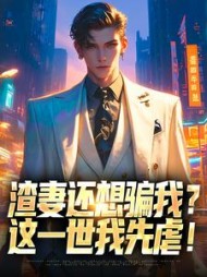 渣妻还想骗我？这一世我先虐阅读(单车散人) - 渣妻还想骗我？这一世我先虐阅读全文在线阅读 - 渣妻还想骗我？这一世我先虐阅读最新章节 - 奏决网