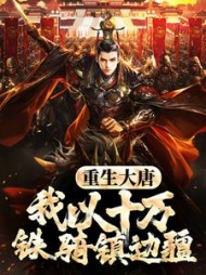 重生大唐，我以十万铁骑镇边疆最新(宝哥) - 重生大唐，我以十万铁骑镇边疆最新全文在线阅读 - 重生大唐，我以十万铁骑镇边疆最新最新章节 - 奏决网
