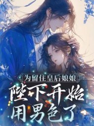 为留住皇后娘娘，陛下开始用男色了阅读(一蓑烟雨) - 为留住皇后娘娘，陛下开始用男色了阅读全文在线阅读 - 为留住皇后娘娘，陛下开始用男色了阅读最新章节 - 奏决网