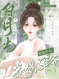 都有白月光，我嫁军爷你慌什么阅读(火安安) - 都有白月光，我嫁军爷你慌什么阅读全文在线阅读 - 都有白月光，我嫁军爷你慌什么阅读最新章节 - 奏决网