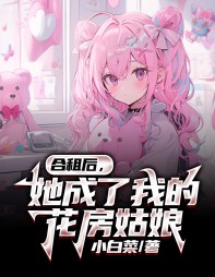 合租后,她成了我的花房姑娘by小白菜