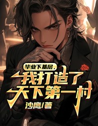毕业下基层,我打造了天下第一村(沙鹰) - 毕业下基层,我打造了天下第一村全文在线阅读 - 毕业下基层,我打造了天下第一村最新章节 - 奏决网