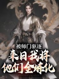 被师门驱逐来日我将他们全炼化吴勤(秦菳) - 被师门驱逐来日我将他们全炼化吴勤全文在线阅读 - 被师门驱逐来日我将他们全炼化吴勤最新章节 - 奏决网