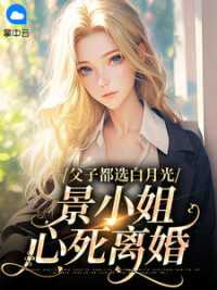 父子都选白月光，景小姐心死离婚