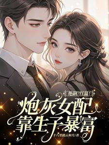 绝嗣？红温！炮灰女配靠生子暴富阅读
