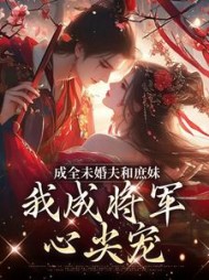 成全未婚夫和庶妹，我成将军心尖宠最新