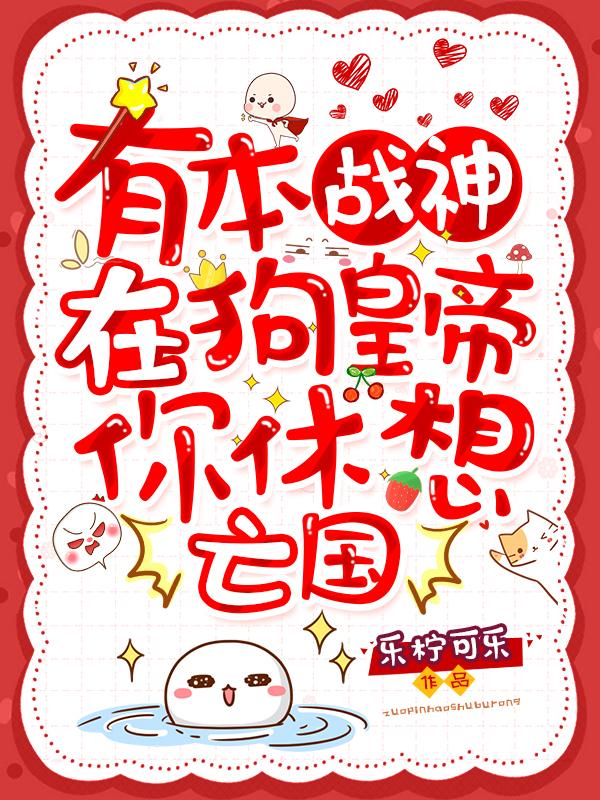 有本战神在，狗皇帝你休想亡国