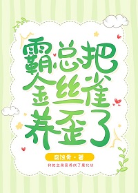 霸总把金丝雀养歪了by腐蚀骨