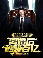 绝世神豪离婚后秒赚百亿