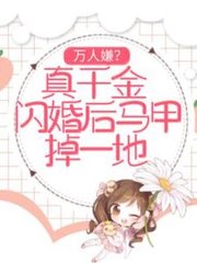 万人嫌真千金闪婚后马甲掉一地by月下不追梦