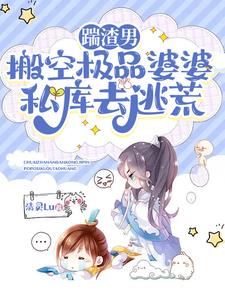 踹渣男搬空极品婆婆私库去逃荒