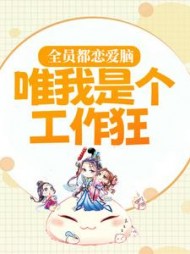 全员都恋爱脑唯我是个工作狂