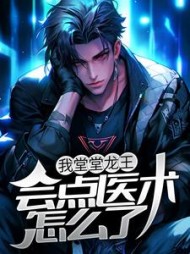 我堂堂龙王会点医术怎么了by道小生