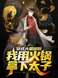 穿成大夏御厨我用火锅拿下太子